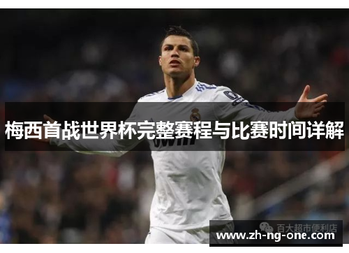 梅西首战世界杯完整赛程与比赛时间详解