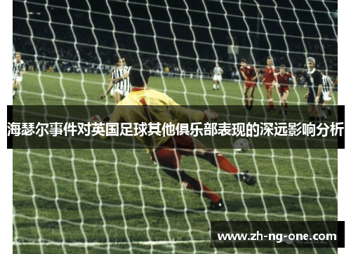 海瑟尔事件对英国足球其他俱乐部表现的深远影响分析