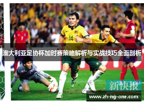 澳大利亚足协杯加时赛策略解析与实战技巧全面剖析