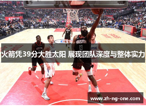 火箭凭39分大胜太阳 展现团队深度与整体实力