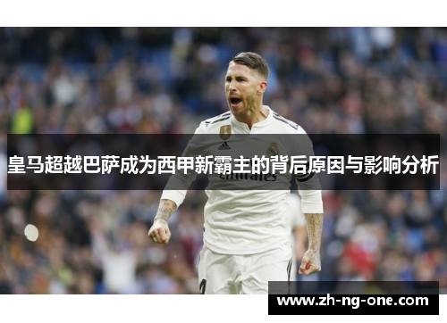 皇马超越巴萨成为西甲新霸主的背后原因与影响分析