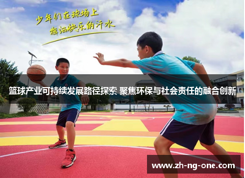 篮球产业可持续发展路径探索 聚焦环保与社会责任的融合创新