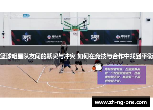 篮球明星队友间的默契与冲突 如何在竞技与合作中找到平衡
