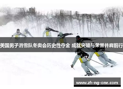 美国男子滑雪队冬奥会历史性夺金 成就突破与荣誉并肩前行
