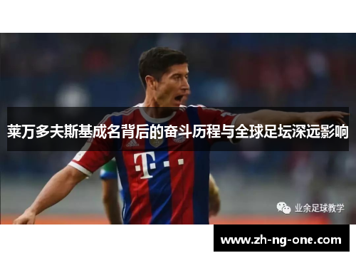 莱万多夫斯基成名背后的奋斗历程与全球足坛深远影响