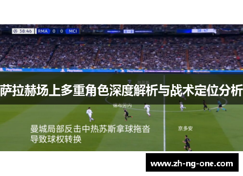 萨拉赫场上多重角色深度解析与战术定位分析