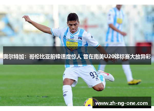 奥尔特加：哥伦比亚前锋速度惊人 曾在南美U20锦标赛大放异彩