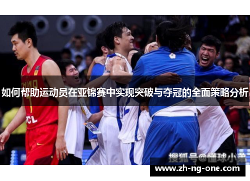 如何帮助运动员在亚锦赛中实现突破与夺冠的全面策略分析