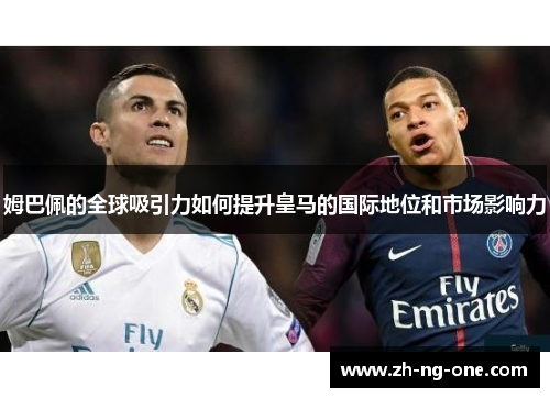 姆巴佩的全球吸引力如何提升皇马的国际地位和市场影响力