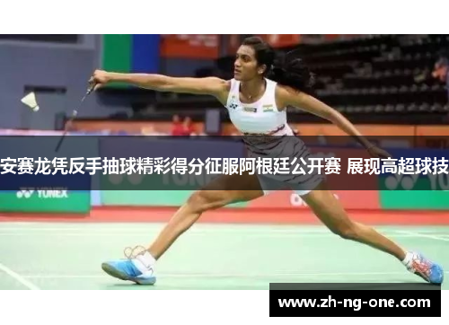 安赛龙凭反手抽球精彩得分征服阿根廷公开赛 展现高超球技