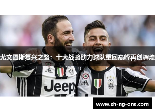 尤文图斯复兴之路：十大战略助力球队重回巅峰再创辉煌