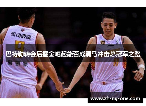 巴特勒转会后掘金崛起能否成黑马冲击总冠军之路