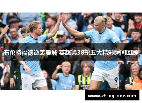 布伦特福德逆袭曼城 英超第38轮五大精彩瞬间回顾