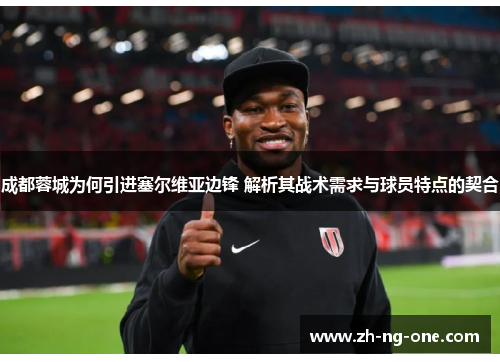 成都蓉城为何引进塞尔维亚边锋 解析其战术需求与球员特点的契合