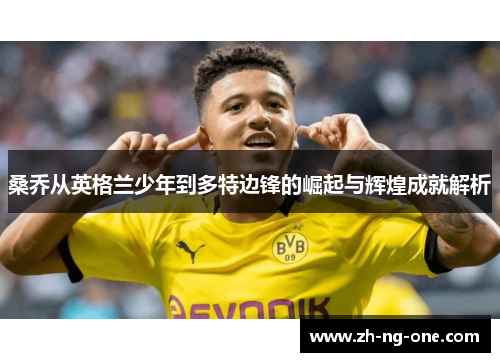 桑乔从英格兰少年到多特边锋的崛起与辉煌成就解析