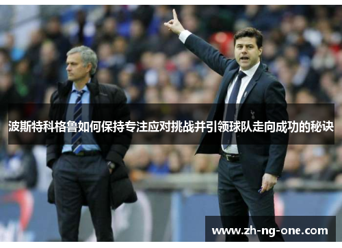波斯特科格鲁如何保持专注应对挑战并引领球队走向成功的秘诀