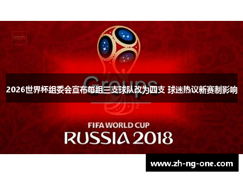 2026世界杯组委会宣布每组三支球队改为四支 球迷热议新赛制影响