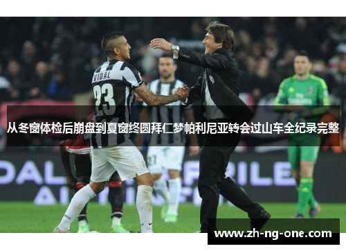 从冬窗体检后崩盘到夏窗终圆拜仁梦帕利尼亚转会过山车全纪录完整