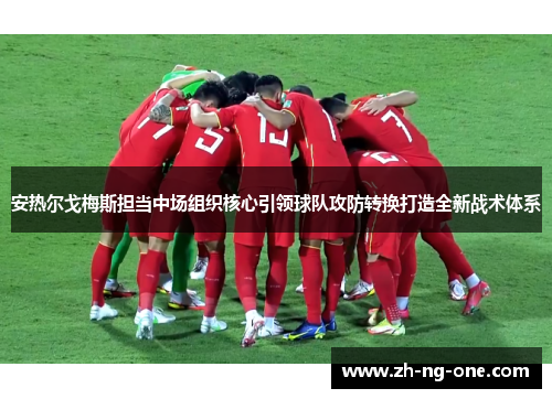 安热尔戈梅斯担当中场组织核心引领球队攻防转换打造全新战术体系