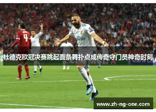 杜德克欧冠决赛跳起面条舞扑点成传奇守门员神奇时刻