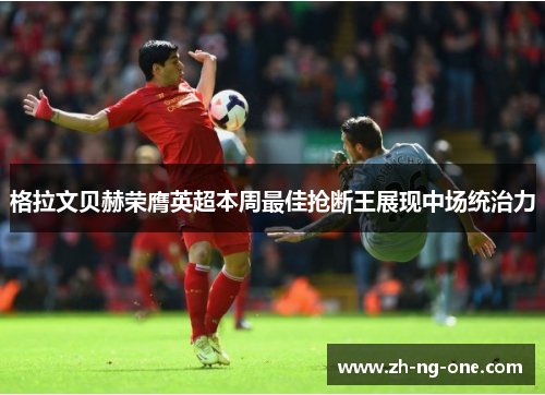 格拉文贝赫荣膺英超本周最佳抢断王展现中场统治力