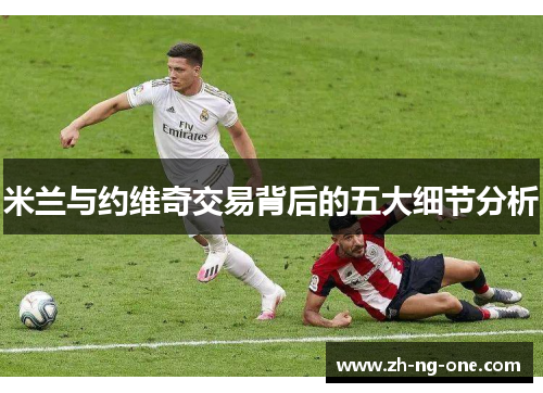 米兰与约维奇交易背后的五大细节分析