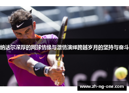 纳达尔深厚的网球情缘与激情演绎跨越岁月的坚持与奋斗