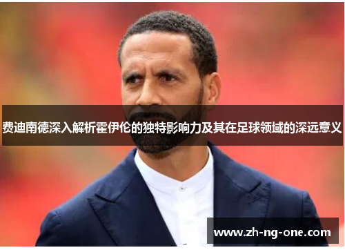 费迪南德深入解析霍伊伦的独特影响力及其在足球领域的深远意义