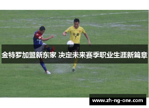 金特罗加盟新东家 决定未来赛季职业生涯新篇章