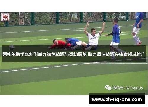 阿扎尔携手比利时举办绿色能源与运动展览 助力清洁能源在体育领域推广