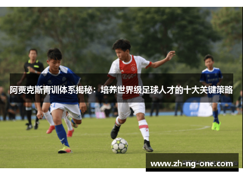 阿贾克斯青训体系揭秘:培养世界级足球人才的十大关键策略 阿贾克斯青训体系揭秘:培养世界级足球人才的十大关键策略